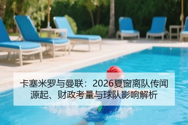 卡塞米罗与曼联：2026夏窗离队传闻源起、财政考量与球队影响解析